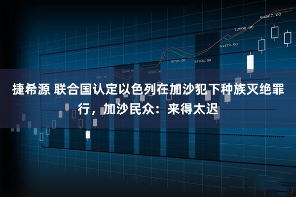 捷希源 联合国认定以色列在加沙犯下种族灭绝罪行，加沙民众：来得太迟