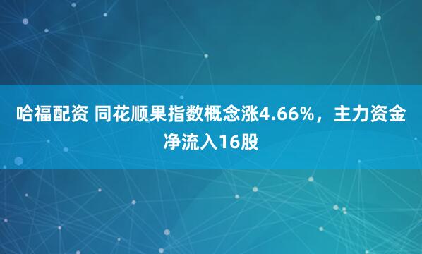 哈福配资 同花顺果指数概念涨4.66%，主力资金净流入16股