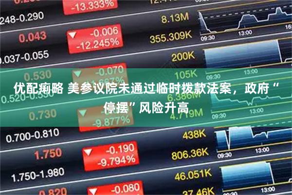 优配痢略 美参议院未通过临时拨款法案，政府“停摆”风险升高