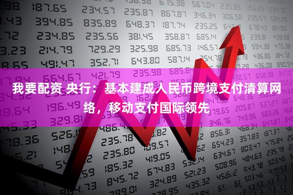 我要配资 央行：基本建成人民币跨境支付清算网络，移动支付国际领先