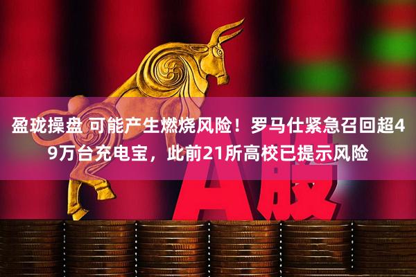 盈珑操盘 可能产生燃烧风险！罗马仕紧急召回超49万台充电宝，此前21所高校已提示风险
