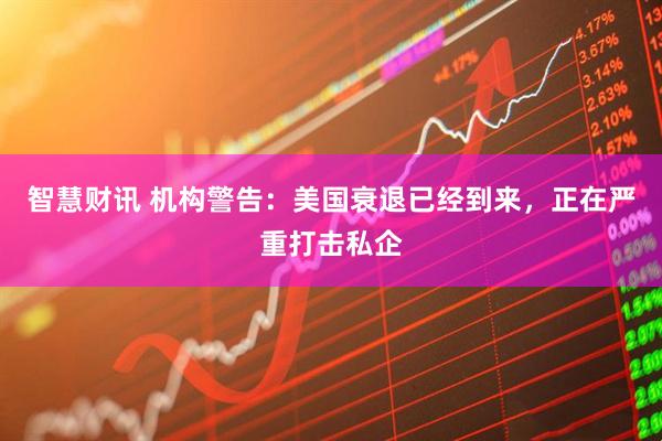 智慧财讯 机构警告：美国衰退已经到来，正在严重打击私企