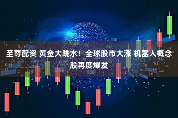 至尊配资 黄金大跳水！全球股市大涨 机器人概念股再度爆发