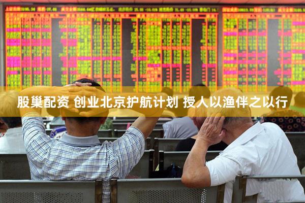 股巢配资 创业北京护航计划 授人以渔伴之以行