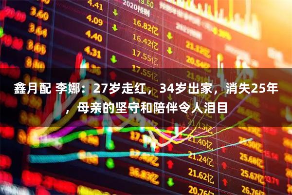 鑫月配 李娜：27岁走红，34岁出家，消失25年，母亲的坚守和陪伴令人泪目