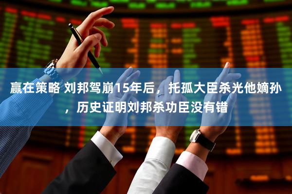 赢在策略 刘邦驾崩15年后，托孤大臣杀光他嫡孙，历史证明刘邦杀功臣没有错