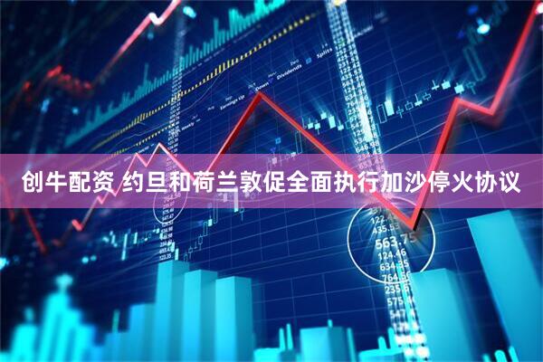 创牛配资 约旦和荷兰敦促全面执行加沙停火协议