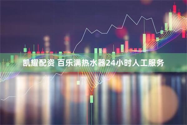 凯耀配资 百乐满热水器24小时人工服务