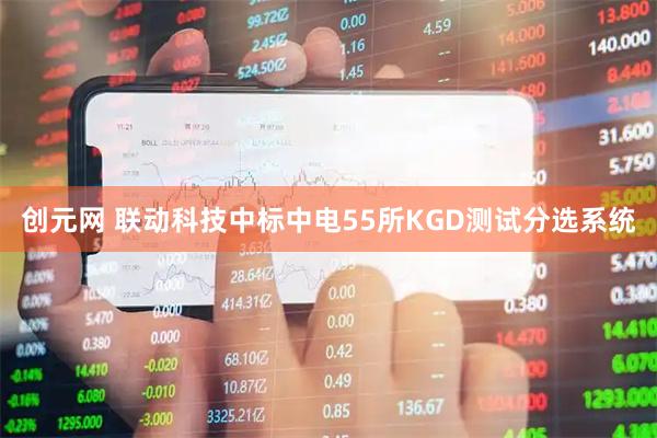 创元网 联动科技中标中电55所KGD测试分选系统