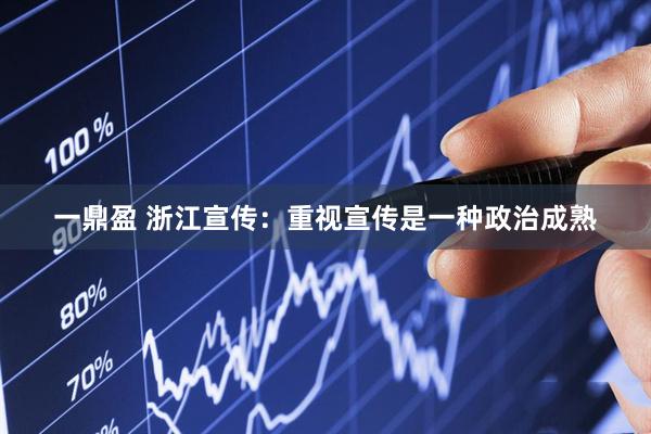 一鼎盈 浙江宣传：重视宣传是一种政治成熟