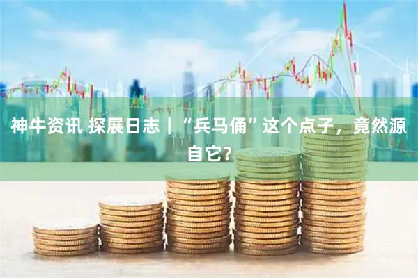 神牛资讯 探展日志｜“兵马俑”这个点子，竟然源自它？