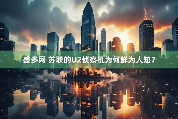 盛多网 苏联的U2侦察机为何鲜为人知？