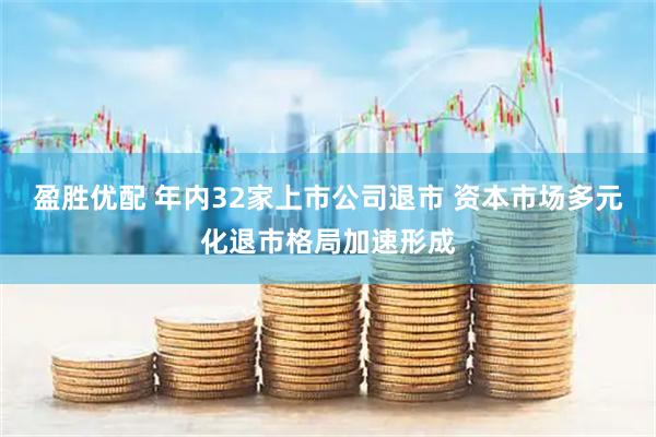 盈胜优配 年内32家上市公司退市 资本市场多元化退市格局加速形成