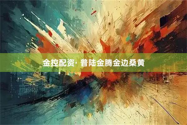 金控配资· 普陆金腾金边桑黄