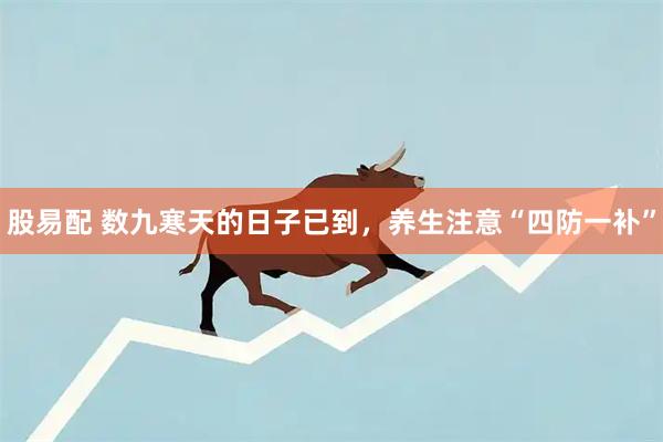 股易配 数九寒天的日子已到，养生注意“四防一补”