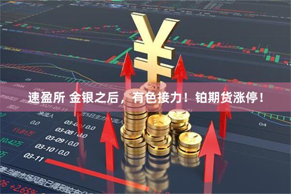 速盈所 金银之后，有色接力！铂期货涨停！