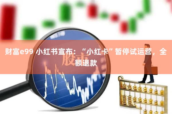 财富e99 小红书宣布：“小红卡”暂停试运营，全额退款
