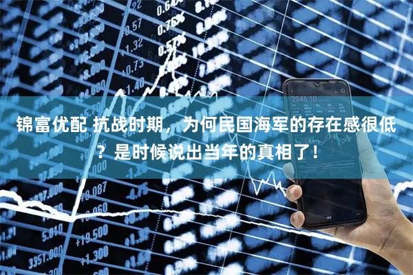 锦富优配 抗战时期，为何民国海军的存在感很低？是时候说出当年的真相了！
