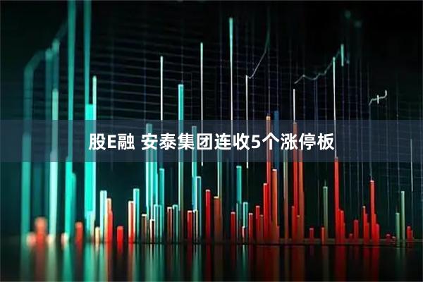股E融 安泰集团连收5个涨停板
