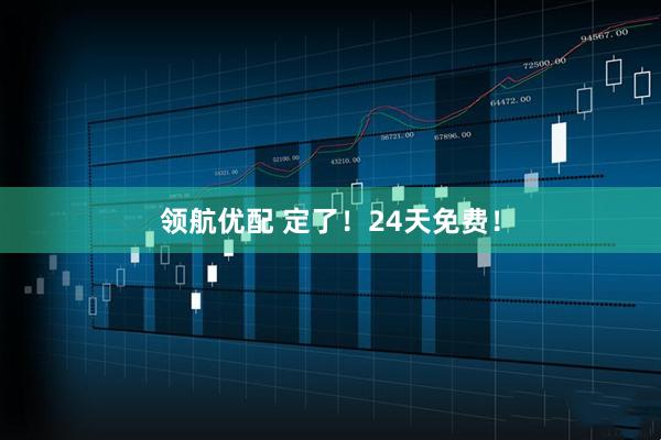 领航优配 定了！24天免费！