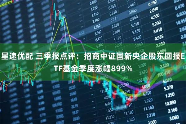 星速优配 三季报点评：招商中证国新央企股东回报ETF基金季度涨幅899%